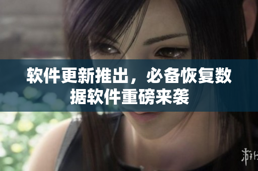 软件更新推出，必备恢复数据软件重磅来袭