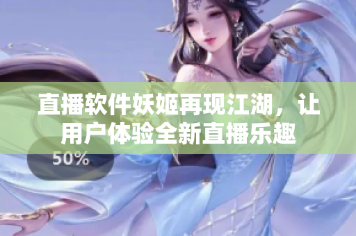 直播软件妖姬再现江湖，让用户体验全新直播乐趣