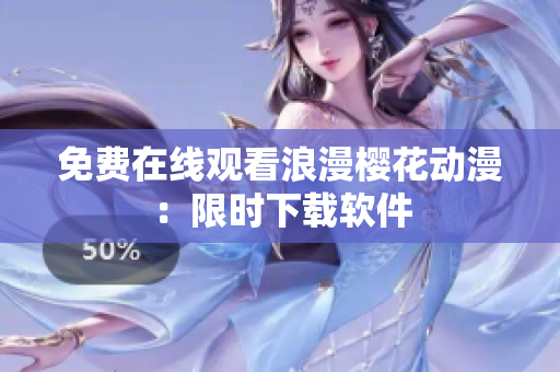 免费在线观看浪漫樱花动漫：限时下载软件