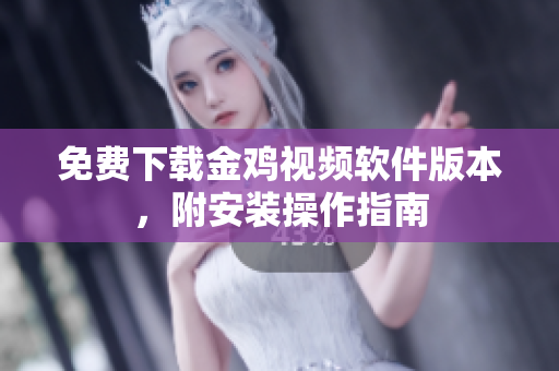 免费下载金鸡视频软件版本，附安装操作指南