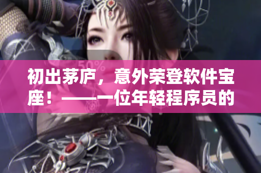 初出茅庐，意外荣登软件宝座！——一位年轻程序员的自我修炼