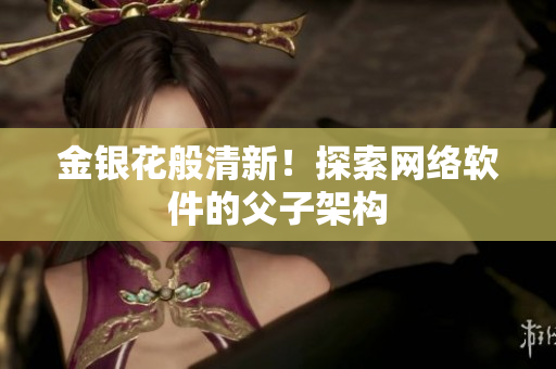 金银花般清新！探索网络软件的父子架构