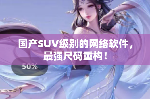 国产SUV级别的网络软件，最强尺码重构！
