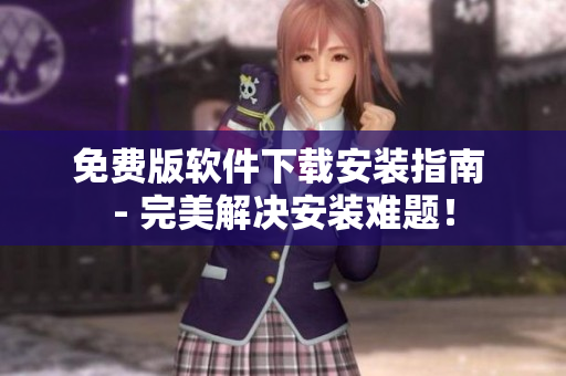 免费版软件下载安装指南 - 完美解决安装难题！