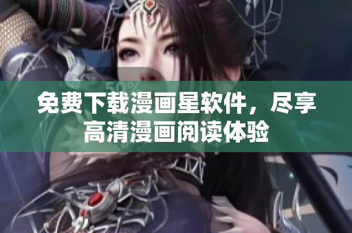免费下载漫画星软件，尽享高清漫画阅读体验