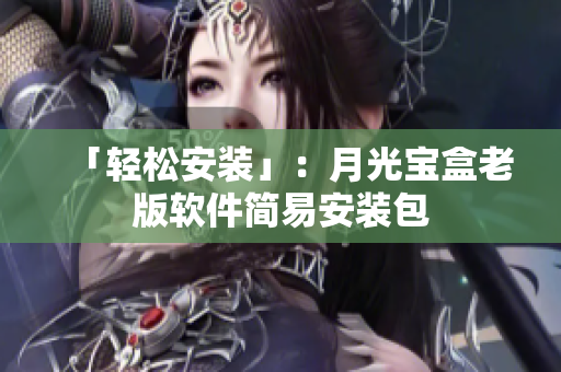 「轻松安装」：月光宝盒老版软件简易安装包