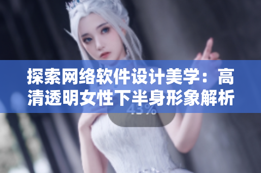 探索网络软件设计美学：高清透明女性下半身形象解析