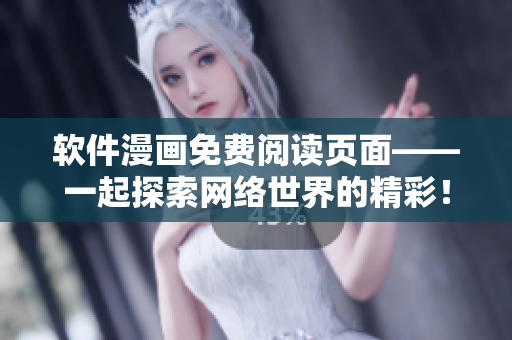 软件漫画免费阅读页面——一起探索网络世界的精彩！