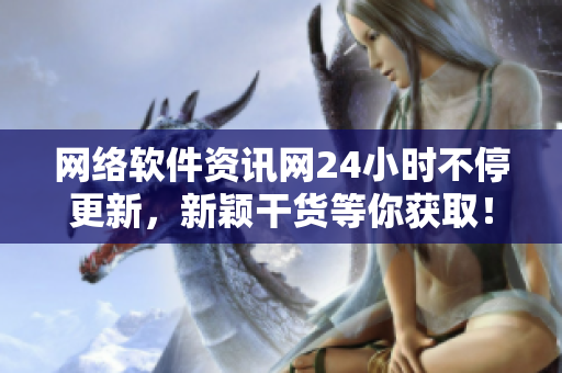 网络软件资讯网24小时不停更新，新颖干货等你获取！