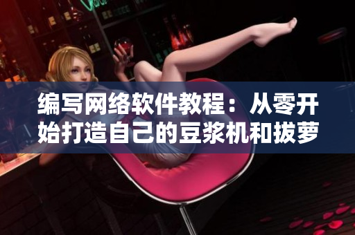编写网络软件教程：从零开始打造自己的豆浆机和拔萝卜工具