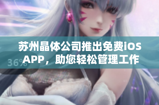 苏州晶体公司推出免费iOS APP，助您轻松管理工作！