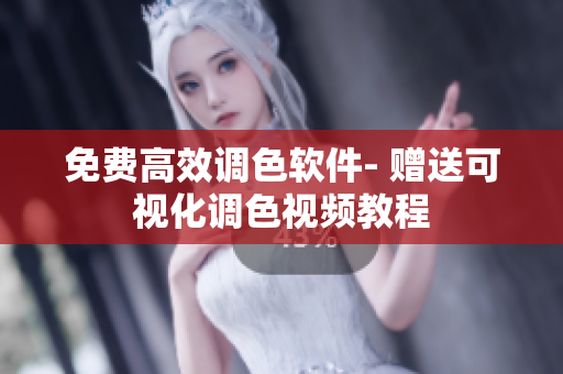 免费高效调色软件- 赠送可视化调色视频教程