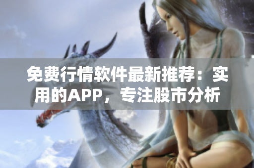 免费行情软件最新推荐：实用的APP，专注股市分析