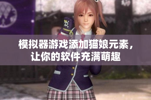 模拟器游戏添加猫娘元素，让你的软件充满萌趣