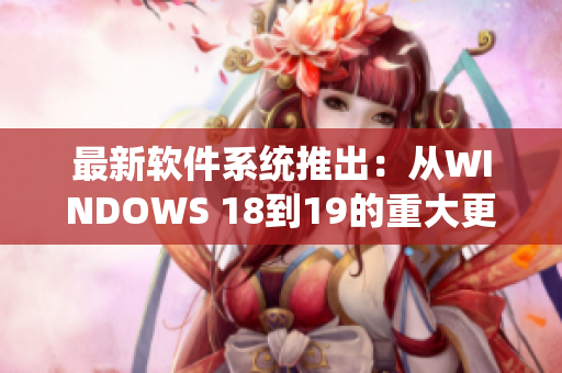 最新软件系统推出：从WINDOWS 18到19的重大更新