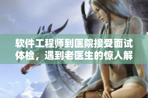 软件工程师到医院接受面试体检，遇到老医生的惊人解决方案
