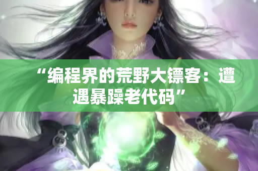 “编程界的荒野大镖客：遭遇暴躁老代码”