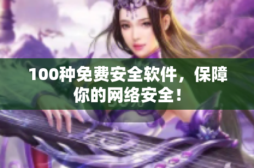 100种免费安全软件，保障你的网络安全！