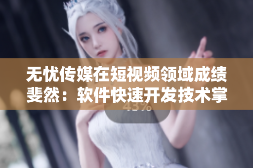 无忧传媒在短视频领域成绩斐然：软件快速开发技术掌控领先地位