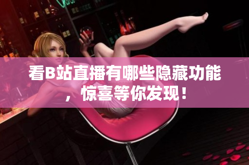 看B站直播有哪些隐藏功能，惊喜等你发现！