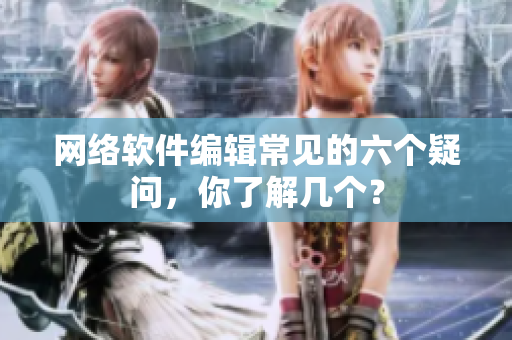 网络软件编辑常见的六个疑问，你了解几个？