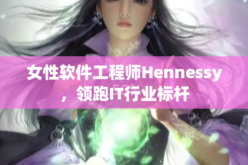 女性软件工程师Hennessy，领跑IT行业标杆