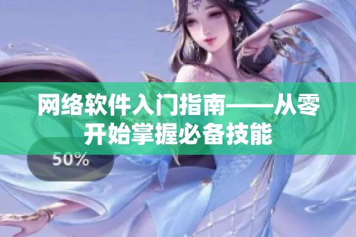 网络软件入门指南——从零开始掌握必备技能