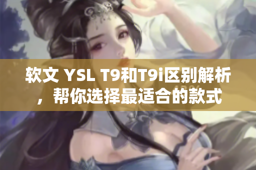 软文 YSL T9和T9i区别解析，帮你选择最适合的款式