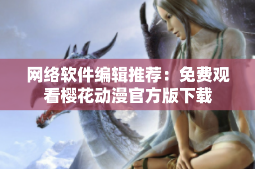 网络软件编辑推荐：免费观看樱花动漫官方版下载