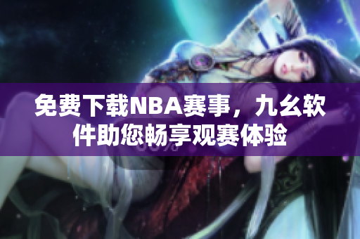 免费下载NBA赛事，九幺软件助您畅享观赛体验