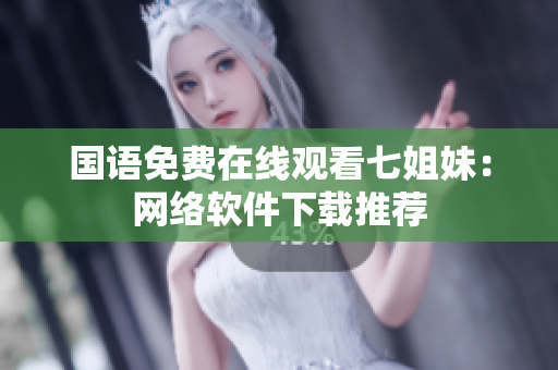 国语免费在线观看七姐妹：网络软件下载推荐
