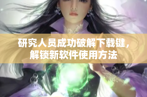 研究人员成功破解下载键，解锁新软件使用方法