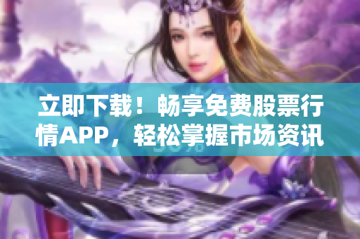 立即下载！畅享免费股票行情APP，轻松掌握市场资讯