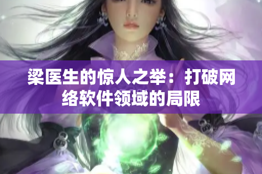 梁医生的惊人之举：打破网络软件领域的局限