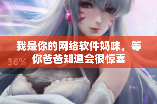 我是你的网络软件妈咪，等你爸爸知道会很惊喜