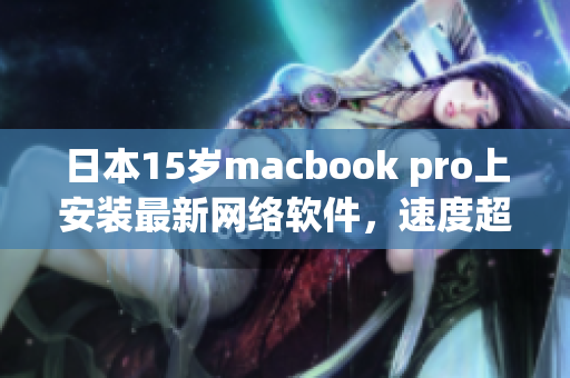 日本15岁macbook pro上安装最新网络软件，速度超快