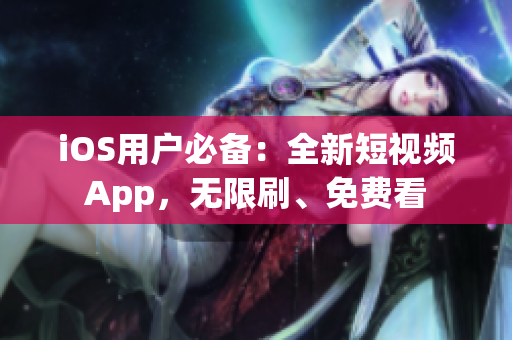 iOS用户必备：全新短视频App，无限刷、免费看
