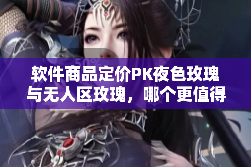 软件商品定价PK夜色玫瑰与无人区玫瑰，哪个更值得购买？
