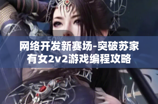 网络开发新赛场-突破苏家有女2v2游戏编程攻略
