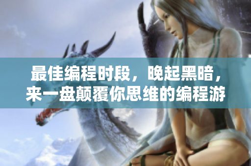 最佳编程时段，晚起黑暗，来一盘颠覆你思维的编程游戏吧！