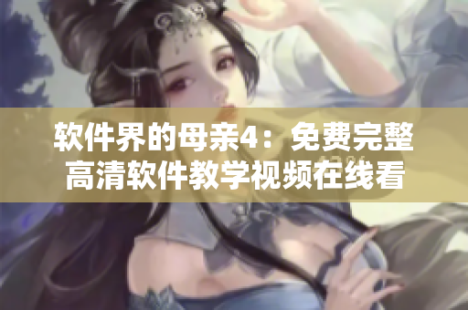 软件界的母亲4：免费完整高清软件教学视频在线看
