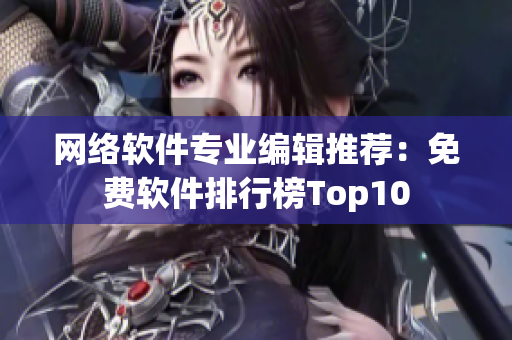 网络软件专业编辑推荐：免费软件排行榜Top10