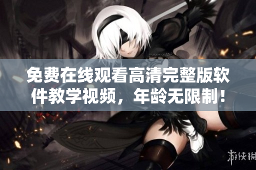免费在线观看高清完整版软件教学视频，年龄无限制！