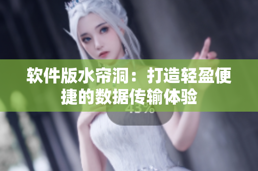 软件版水帘洞：打造轻盈便捷的数据传输体验