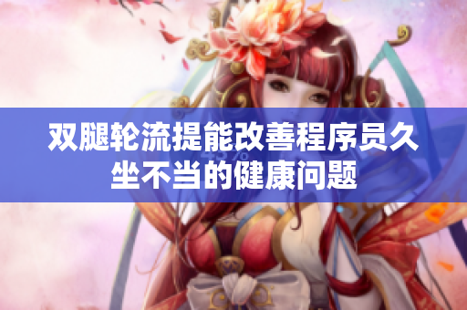双腿轮流提能改善程序员久坐不当的健康问题