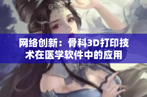 网络创新：骨科3D打印技术在医学软件中的应用