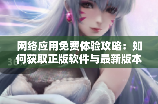 网络应用免费体验攻略：如何获取正版软件与最新版本