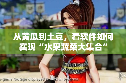 从黄瓜到土豆，看软件如何实现“水果蔬菜大集合”