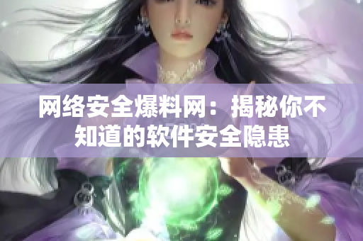 网络安全爆料网：揭秘你不知道的软件安全隐患