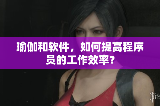 瑜伽和软件，如何提高程序员的工作效率？